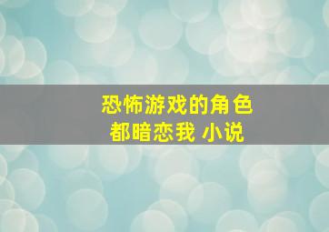 恐怖游戏的角色都暗恋我 小说